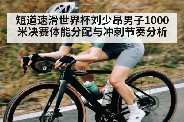 短道速滑世界杯刘少昂男子1000米决赛体能分配与冲刺节奏分析